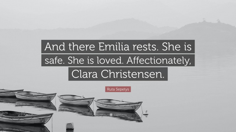 Ruta Sepetys Quote: “And there Emilia rests. She is safe. She is loved. Affectionately, Clara Christensen.”