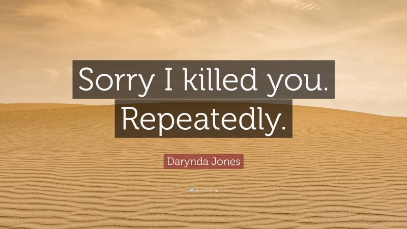 Darynda Jones Quote: “Sorry I killed you. Repeatedly.”