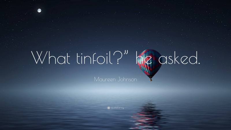 Maureen Johnson Quote: “What tinfoil?” he asked.”