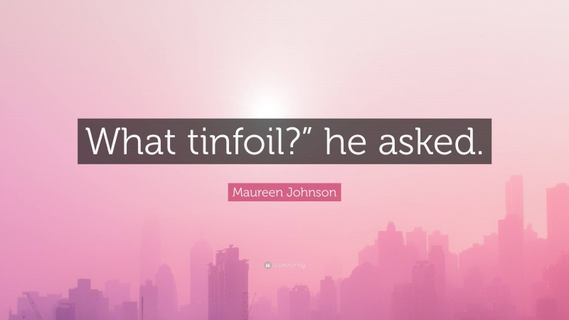 Maureen Johnson Quote: “What tinfoil?” he asked.”