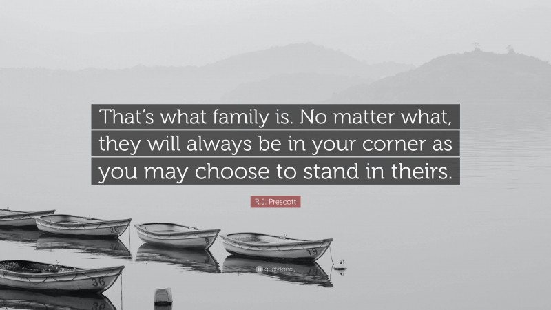 R.J. Prescott Quote: “That’s what family is. No matter what, they will always be in your corner as you may choose to stand in theirs.”