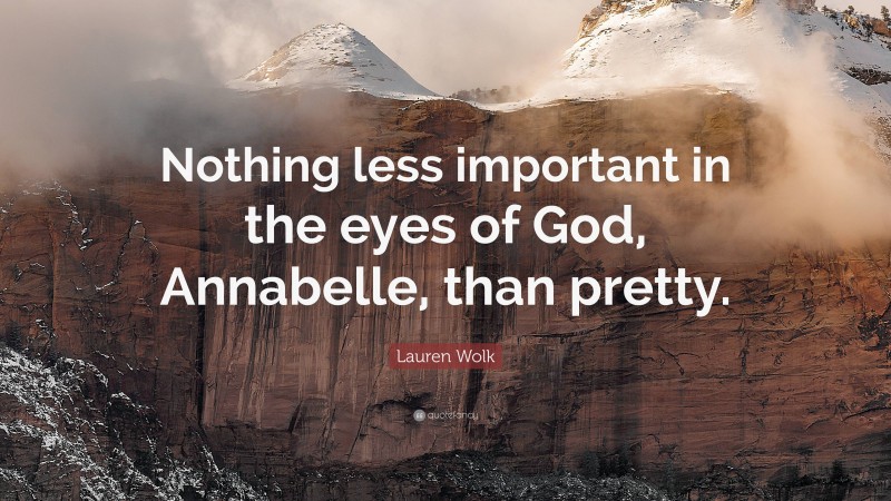 Lauren Wolk Quote: “Nothing less important in the eyes of God, Annabelle, than pretty.”