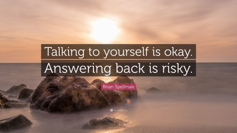 Brian Spellman Quote: “Talking to yourself is okay. Answering back is risky.”