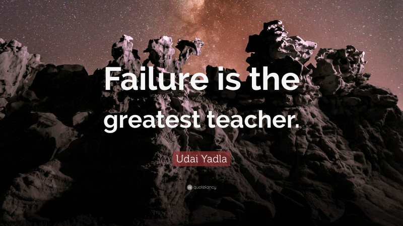 Udai Yadla Quote: “Failure is the greatest teacher.”