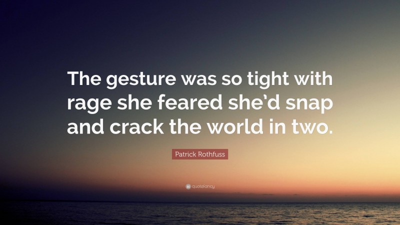 Patrick Rothfuss Quote: “The gesture was so tight with rage she feared she’d snap and crack the world in two.”