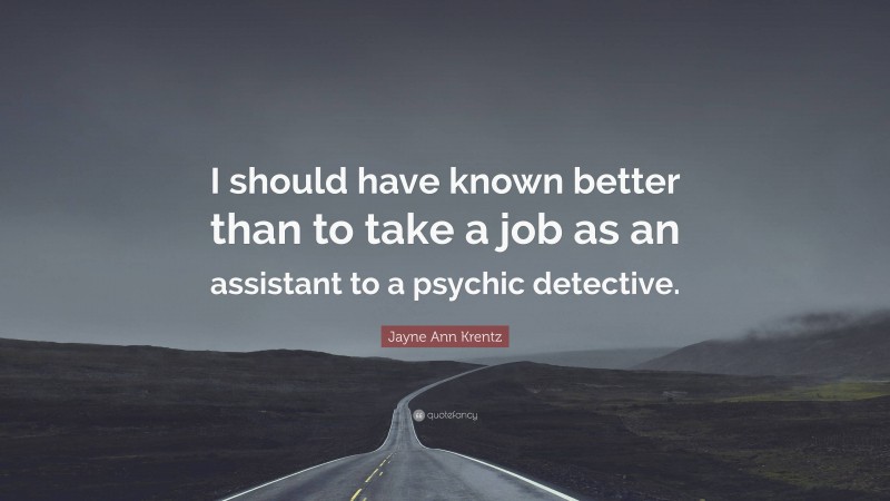 Jayne Ann Krentz Quote: “I should have known better than to take a job as an assistant to a psychic detective.”
