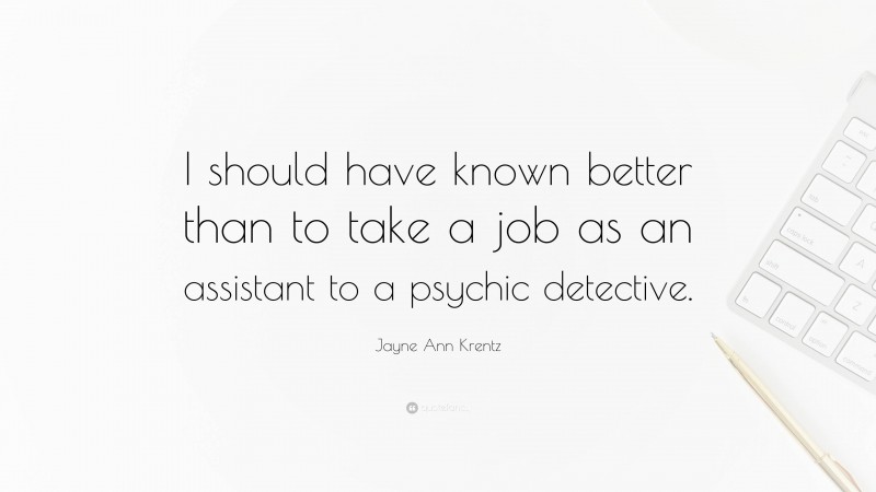 Jayne Ann Krentz Quote: “I should have known better than to take a job as an assistant to a psychic detective.”