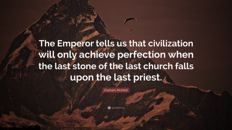 Graham McNeill Quote: “The Emperor tells us that civilization will only achieve perfection when the last stone of the last church falls upon the last priest.”