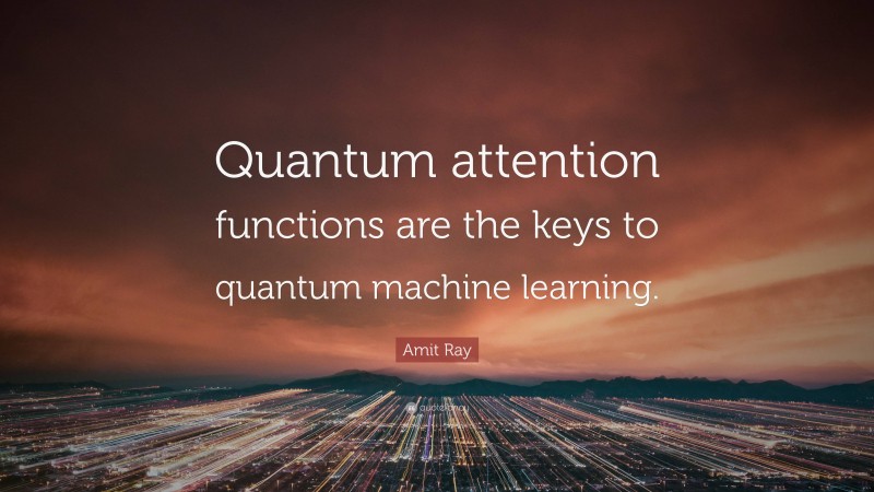 Amit Ray Quote: “Quantum attention functions are the keys to quantum machine learning.”