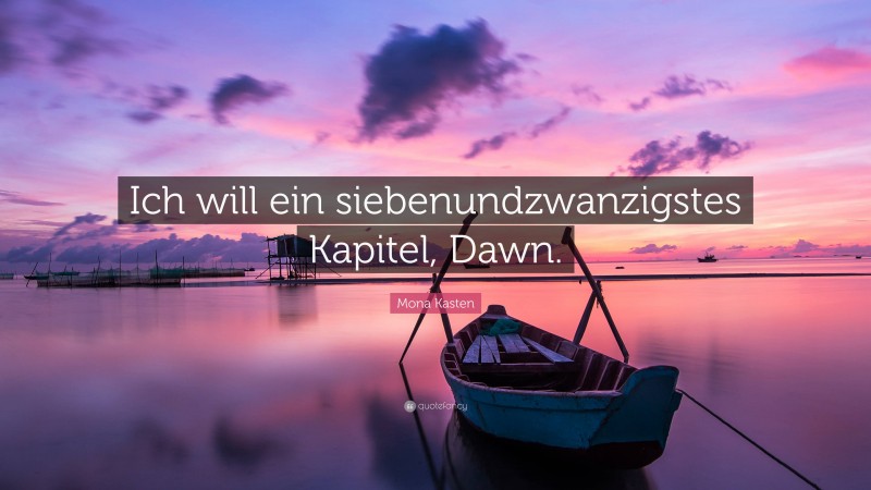 Mona Kasten Quote: “Ich will ein siebenundzwanzigstes Kapitel, Dawn.”
