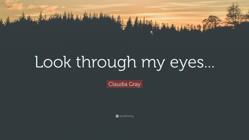 Claudia Gray Quote: “Look through my eyes...”