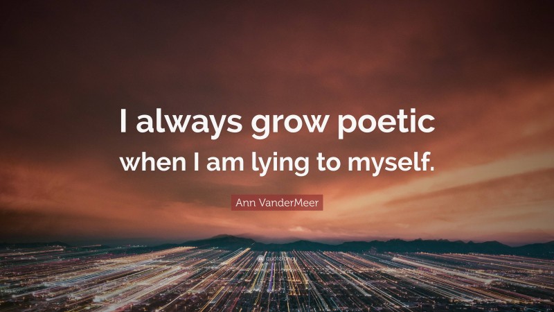 Ann VanderMeer Quote: “I always grow poetic when I am lying to myself.”
