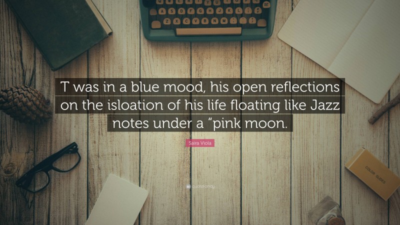 Saira Viola Quote: “T was in a blue mood, his open reflections on the isloation of his life floating like Jazz notes under a “pink moon.”