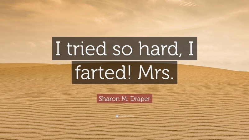 Sharon M. Draper Quote: “I tried so hard, I farted! Mrs.”