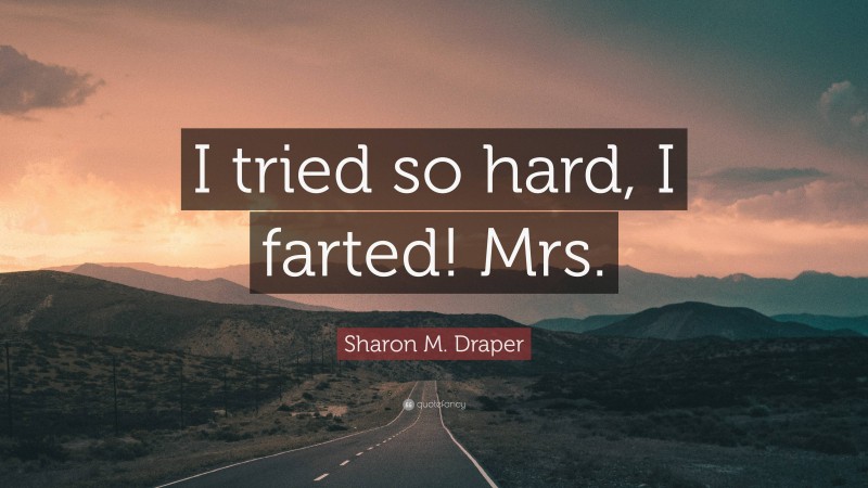 Sharon M. Draper Quote: “I tried so hard, I farted! Mrs.”