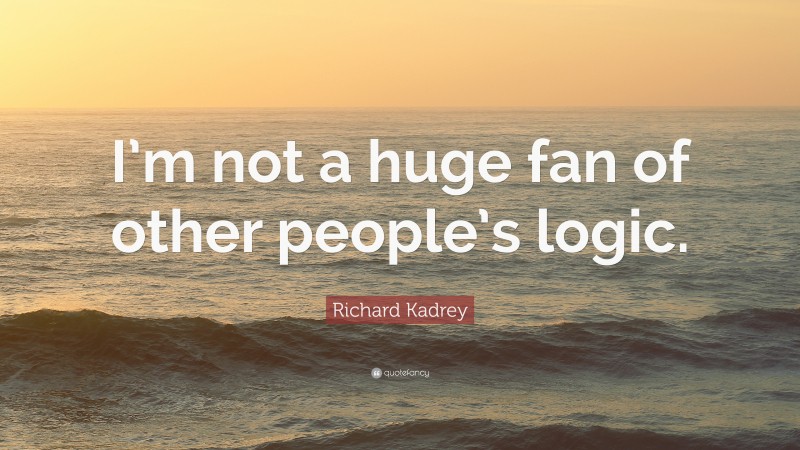 Richard Kadrey Quote: “I’m not a huge fan of other people’s logic.”
