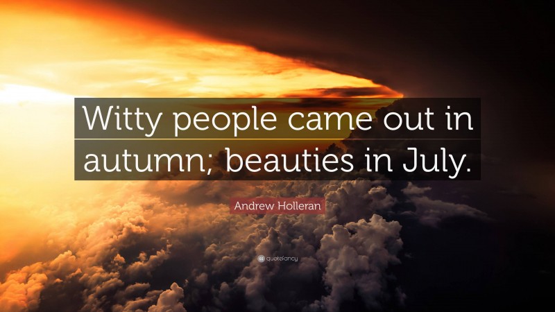 Andrew Holleran Quote: “Witty people came out in autumn; beauties in July.”