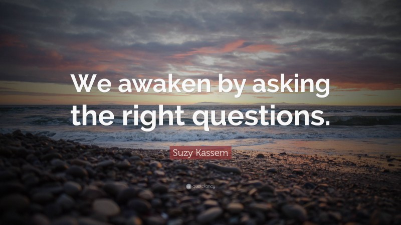 Suzy Kassem Quote: “We awaken by asking the right questions.”