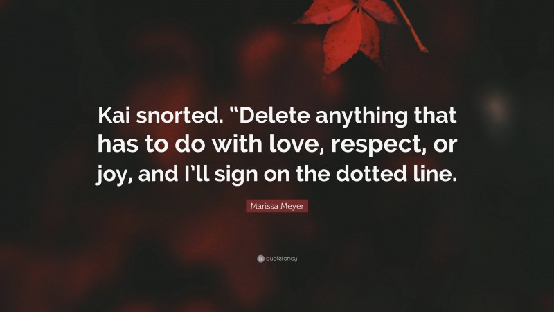 Marissa Meyer Quote: “Kai snorted. “Delete anything that has to do with love, respect, or joy, and I’ll sign on the dotted line.”