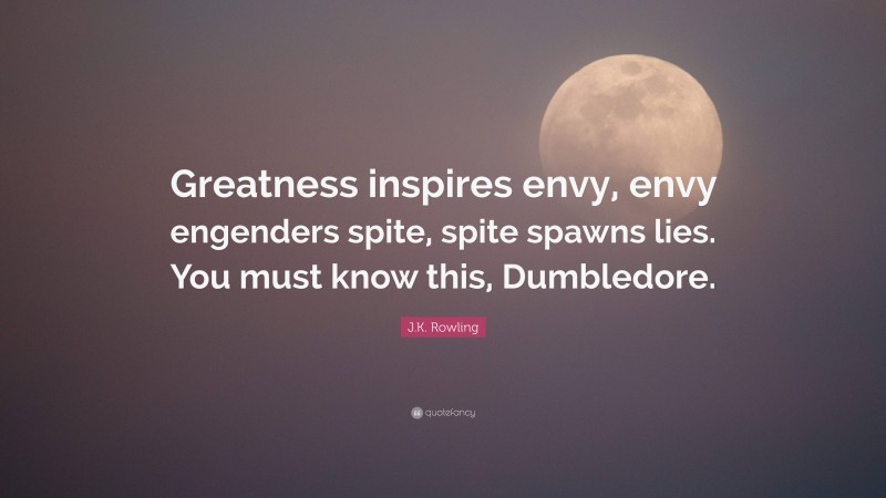 J.K. Rowling Quote: “Greatness inspires envy, envy engenders spite, spite spawns lies. You must know this, Dumbledore.”