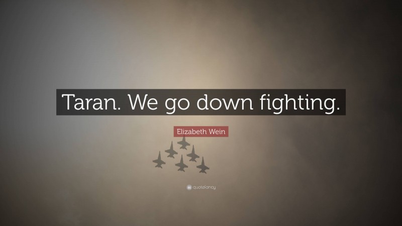 Elizabeth Wein Quote: “Taran. We go down fighting.”