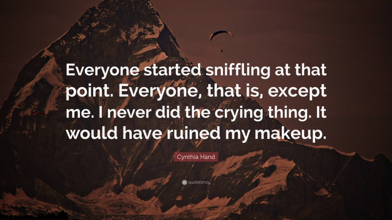 Cynthia Hand Quote: “Everyone started sniffling at that point. Everyone, that is, except me. I never did the crying thing. It would have ruined my makeup.”