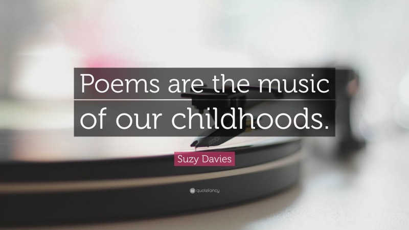 Suzy Davies Quote: “Poems are the music of our childhoods.”