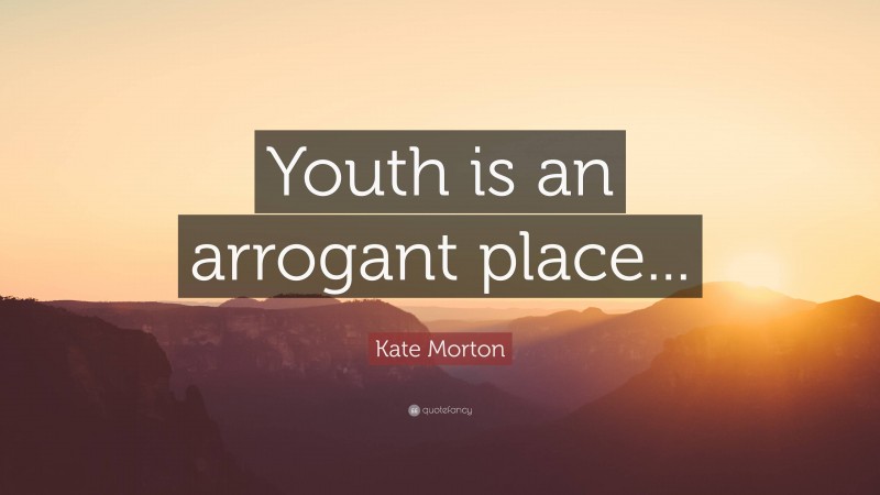 Kate Morton Quote: “Youth is an arrogant place...”