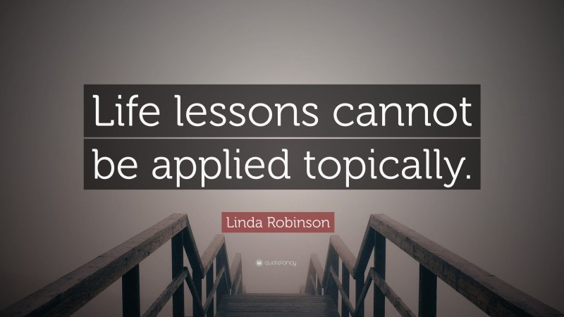 Linda Robinson Quote: “Life lessons cannot be applied topically.”