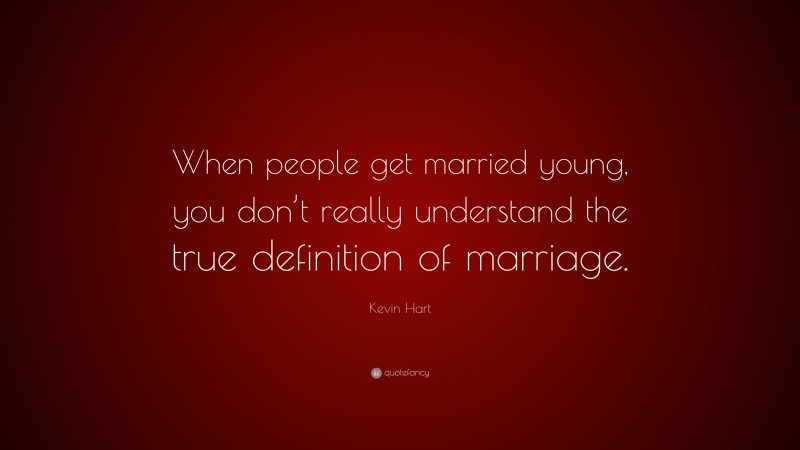 Kevin Hart Quote: “When people get married young, you don’t really understand the true definition of marriage.”