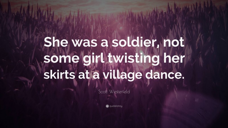 Scott Westerfeld Quote: “She was a soldier, not some girl twisting her skirts at a village dance.”
