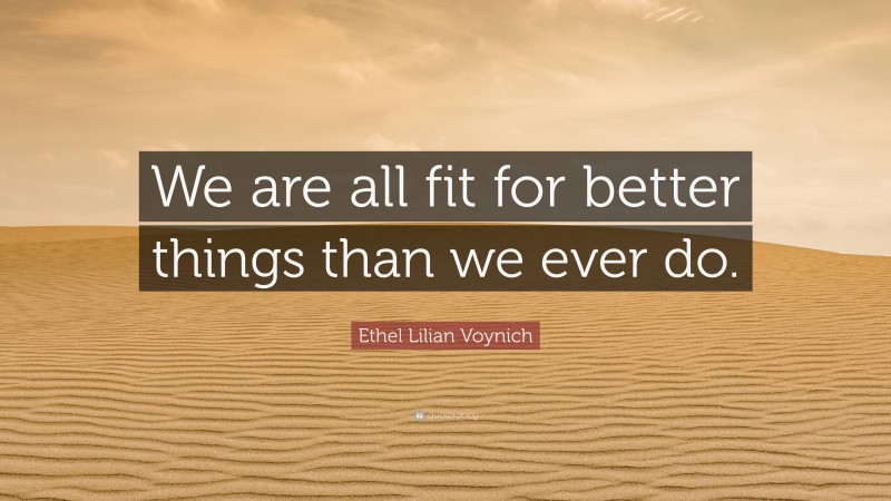 Ethel Lilian Voynich Quote: “We are all fit for better things than we ever do.”