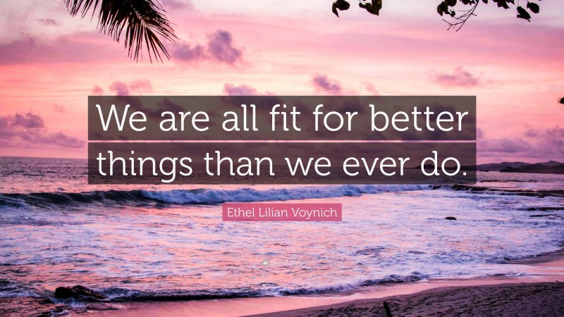 Ethel Lilian Voynich Quote: “We are all fit for better things than we ever do.”
