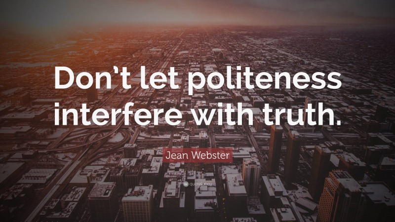 Jean Webster Quote: “Don’t let politeness interfere with truth.”