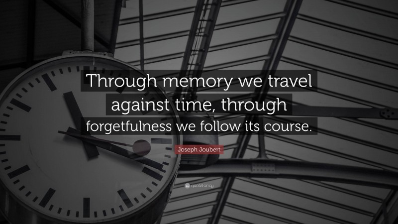 Joseph Joubert Quote: “Through memory we travel against time, through forgetfulness we follow its course.”