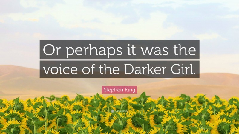 Stephen King Quote: “Or perhaps it was the voice of the Darker Girl.”