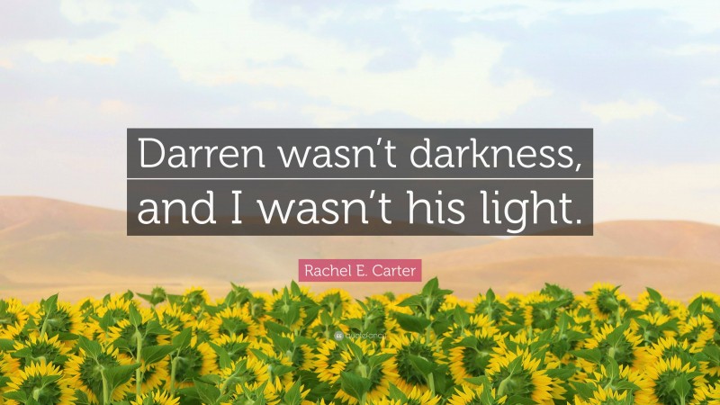 Rachel E. Carter Quote: “Darren wasn’t darkness, and I wasn’t his light.”