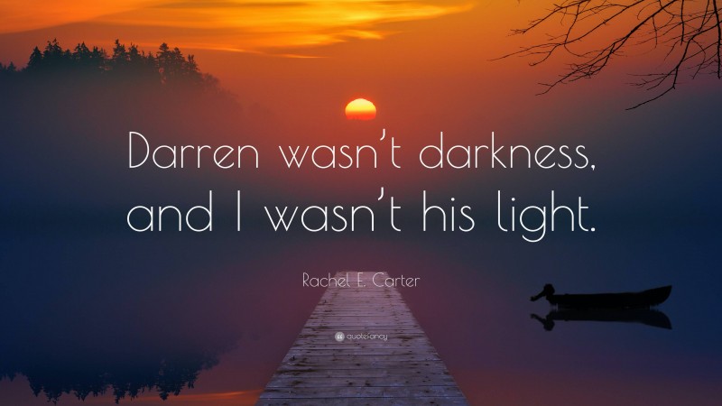 Rachel E. Carter Quote: “Darren wasn’t darkness, and I wasn’t his light.”