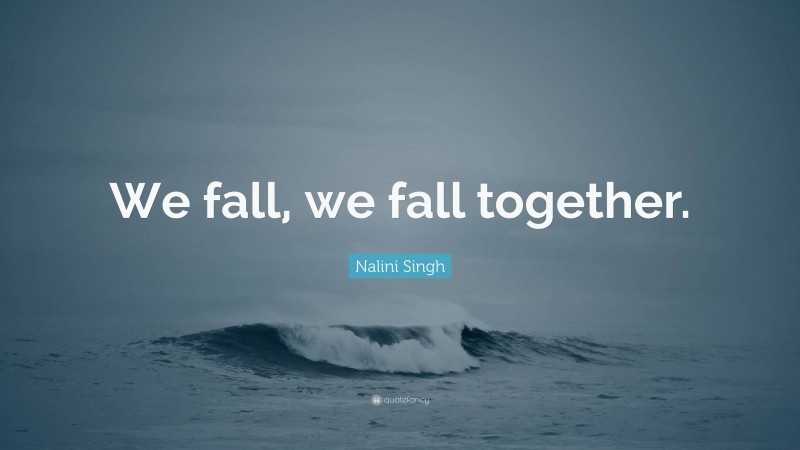 Nalini Singh Quote: “We fall, we fall together.”