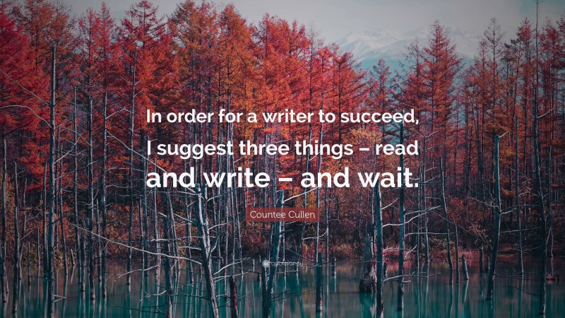 Countee Cullen Quote: “In order for a writer to succeed, I suggest three things – read and write – and wait.”