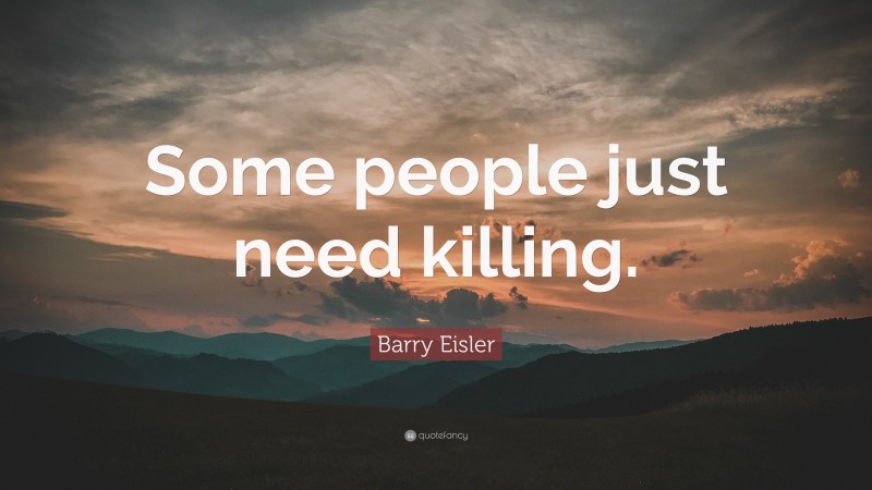 Barry Eisler Quote: “Some people just need killing.”