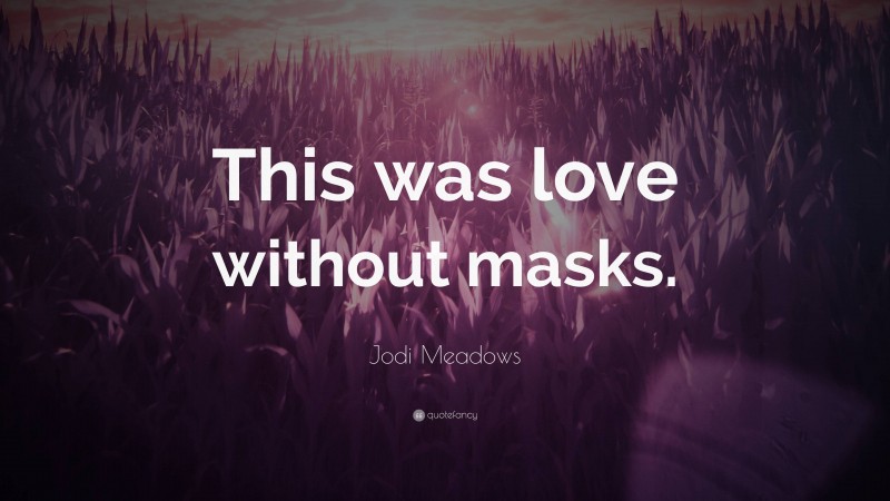 Jodi Meadows Quote: “This was love without masks.”