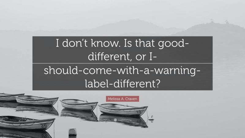 Melissa A. Craven Quote: “I don’t know. Is that good-different, or I-should-come-with-a-warning-label-different?”