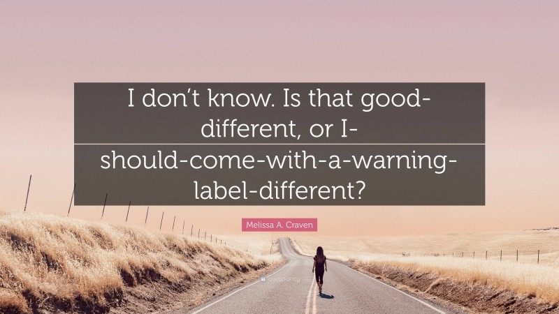 Melissa A. Craven Quote: “I don’t know. Is that good-different, or I-should-come-with-a-warning-label-different?”