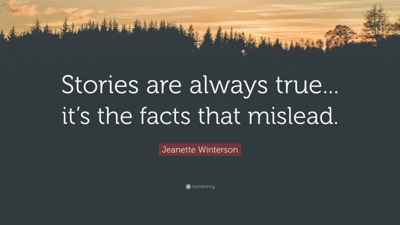 Jeanette Winterson Quote: “Stories are always true... it’s the facts that mislead.”