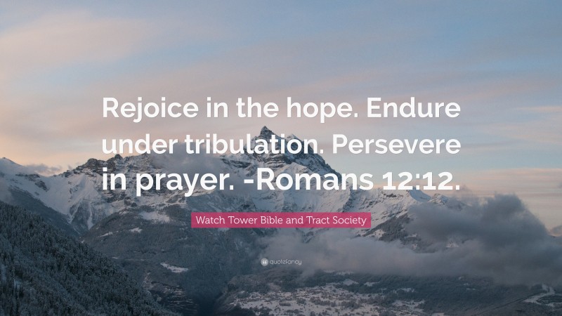 Watch Tower Bible and Tract Society Quote: “Rejoice in the hope. Endure under tribulation. Persevere in prayer. -Romans 12:12.”