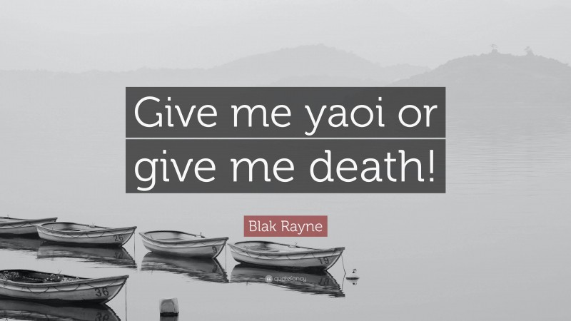 Blak Rayne Quote: “Give me yaoi or give me death!”