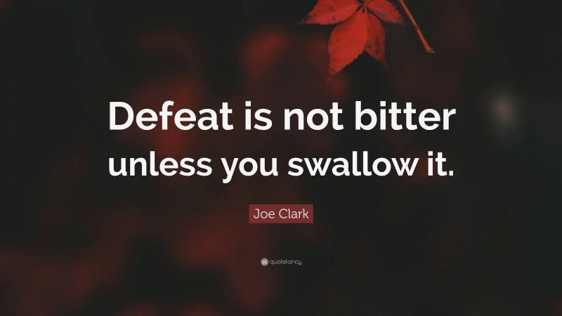 Joe Clark Quote: “Defeat is not bitter unless you swallow it.”