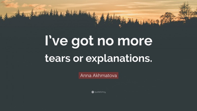 Anna Akhmatova Quote: “I’ve got no more tears or explanations.”