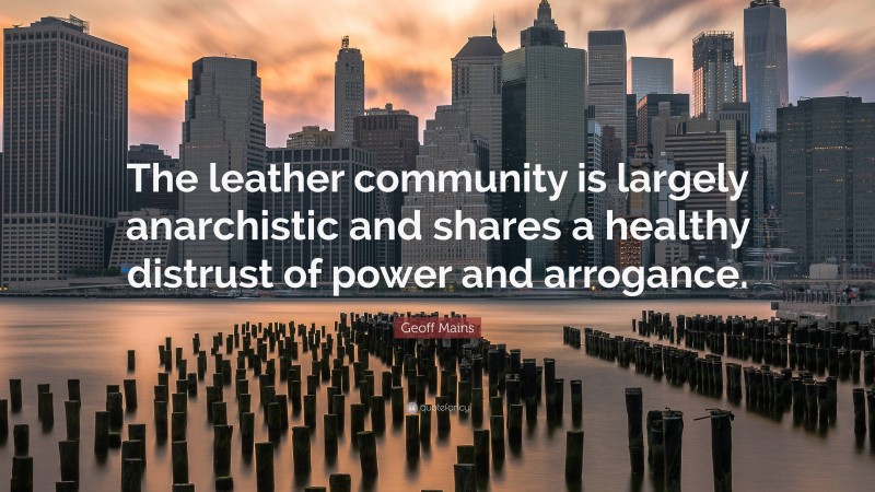 Geoff Mains Quote: “The leather community is largely anarchistic and shares a healthy distrust of power and arrogance.”